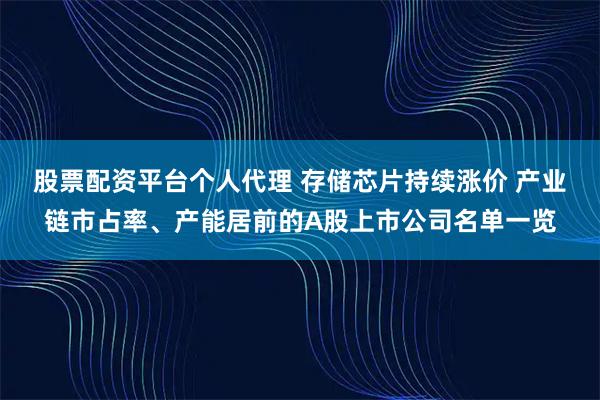 股票配资平台个人代理 存储芯片持续涨价 产业链市占率、产能居前的A股上市公司名单一览