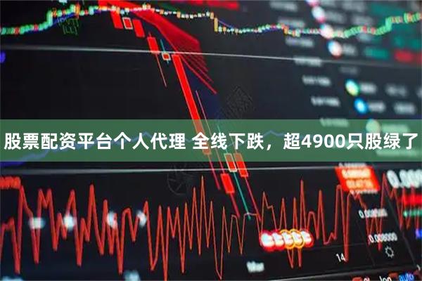 股票配资平台个人代理 全线下跌，超4900只股绿了
