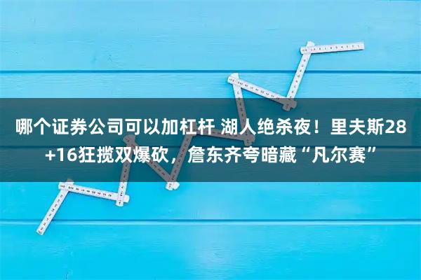 哪个证券公司可以加杠杆 湖人绝杀夜！里夫斯28+16狂揽双爆砍，詹东齐夸暗藏“凡尔赛”