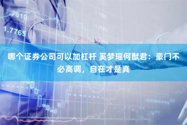 哪个证券公司可以加杠杆 奚梦瑶何猷君：豪门不必高调，自在才是真