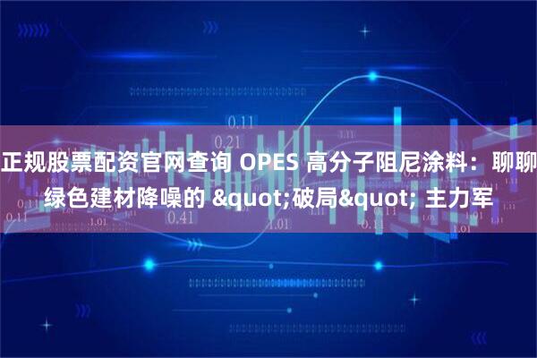 正规股票配资官网查询 OPES 高分子阻尼涂料：聊聊绿色建材降噪的 "破局" 主力军