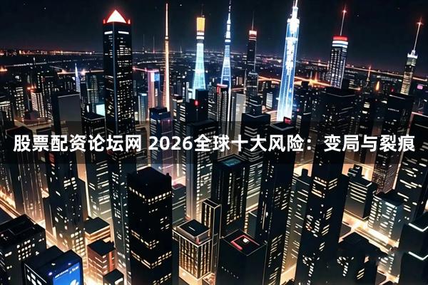 股票配资论坛网 2026全球十大风险：变局与裂痕