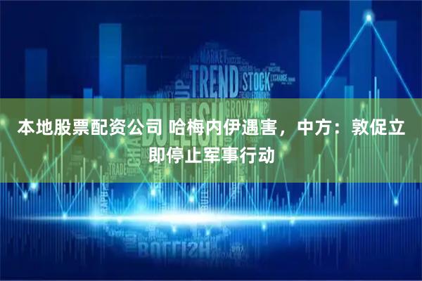 本地股票配资公司 哈梅内伊遇害，中方：敦促立即停止军事行动